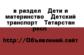  в раздел : Дети и материнство » Детский транспорт . Татарстан респ.